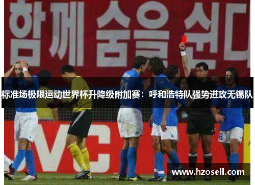 标准场极限运动世界杯升降级附加赛：呼和浩特队强势进攻无锡队