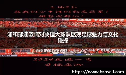浦和球迷激情对决恒大球队展现足球魅力与文化碰撞