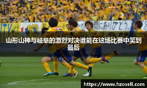 山形山神与岐阜的激烈对决谁能在这场比赛中笑到最后